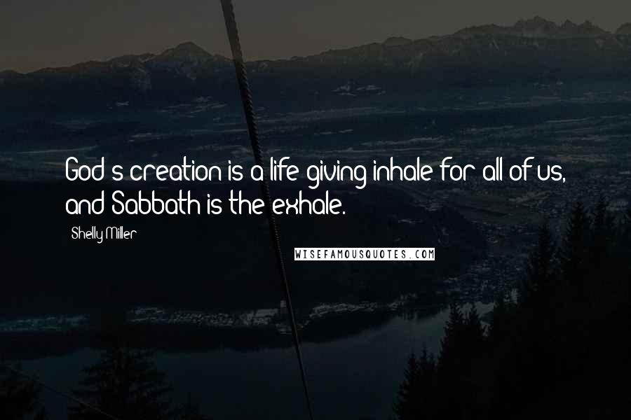Shelly Miller Quotes: God's creation is a life-giving inhale for all of us, and Sabbath is the exhale.