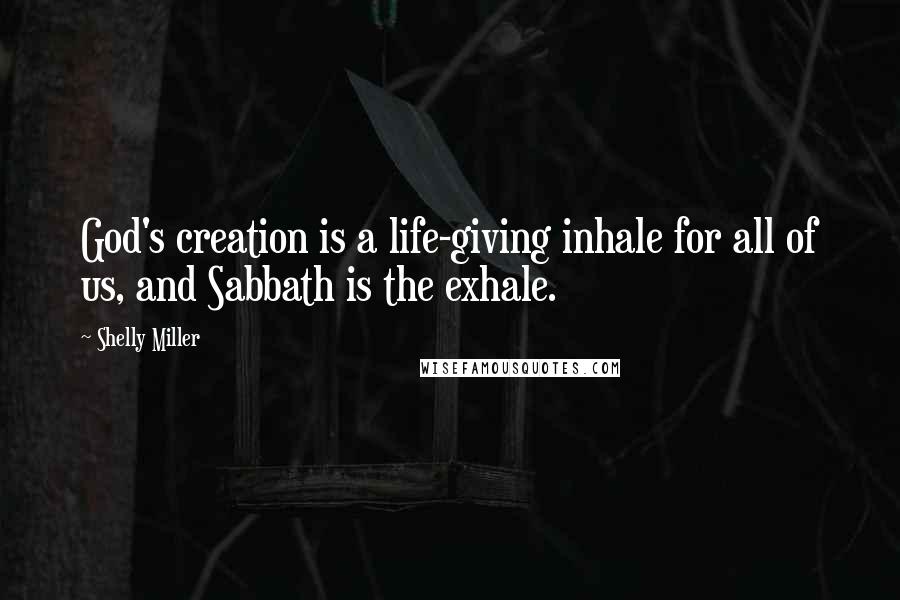 Shelly Miller Quotes: God's creation is a life-giving inhale for all of us, and Sabbath is the exhale.