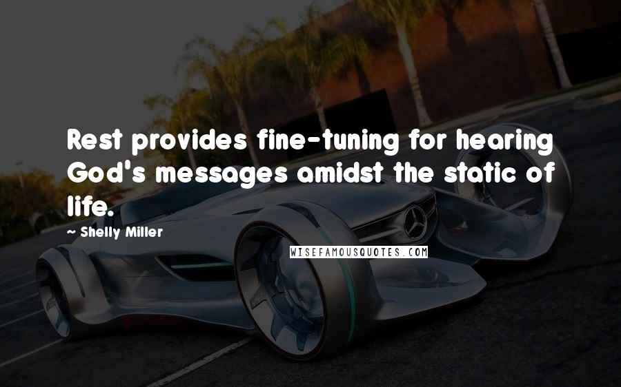 Shelly Miller Quotes: Rest provides fine-tuning for hearing God's messages amidst the static of life.