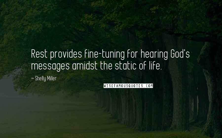 Shelly Miller Quotes: Rest provides fine-tuning for hearing God's messages amidst the static of life.