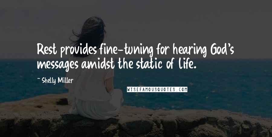 Shelly Miller Quotes: Rest provides fine-tuning for hearing God's messages amidst the static of life.