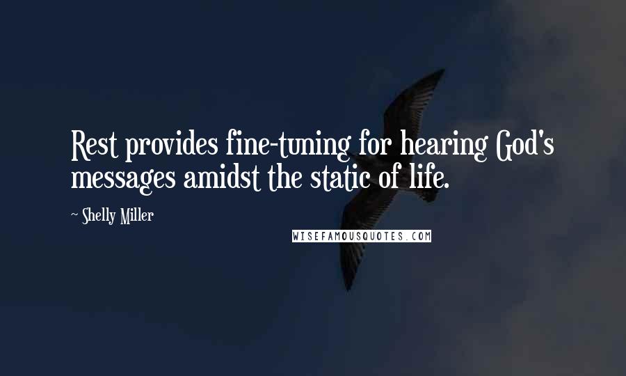 Shelly Miller Quotes: Rest provides fine-tuning for hearing God's messages amidst the static of life.