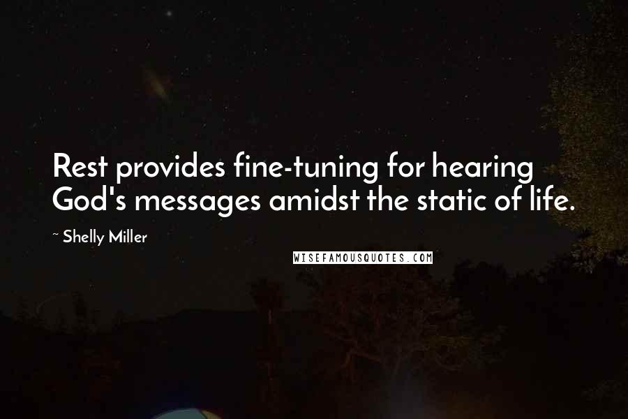 Shelly Miller Quotes: Rest provides fine-tuning for hearing God's messages amidst the static of life.