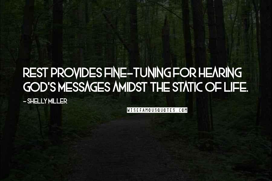 Shelly Miller Quotes: Rest provides fine-tuning for hearing God's messages amidst the static of life.