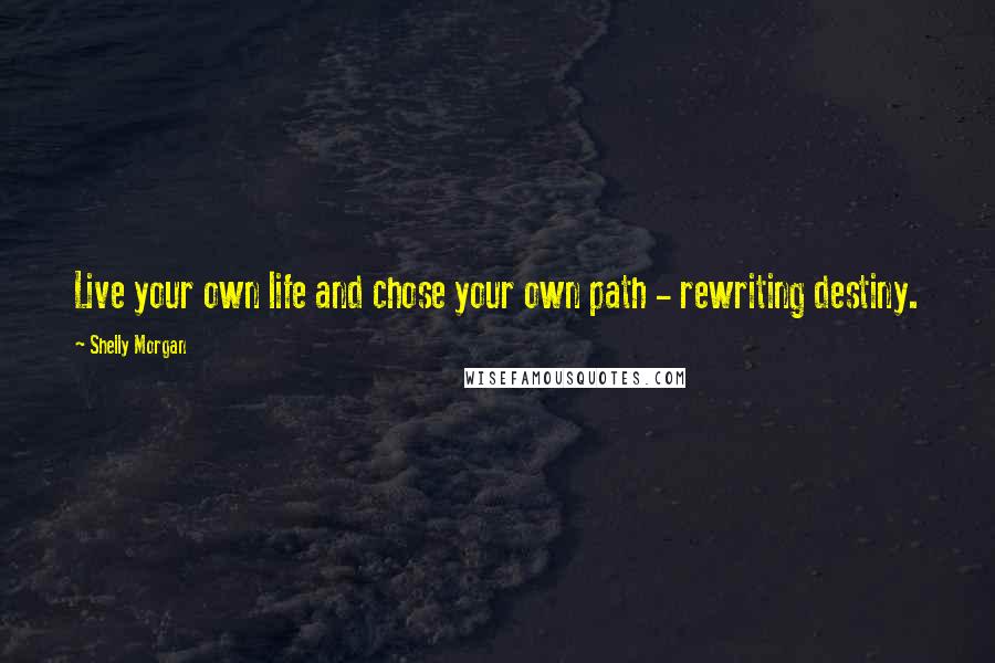 Shelly Morgan Quotes: Live your own life and chose your own path - rewriting destiny.