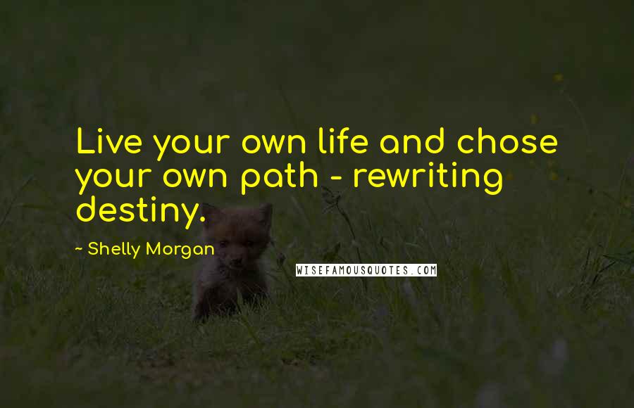 Shelly Morgan Quotes: Live your own life and chose your own path - rewriting destiny.