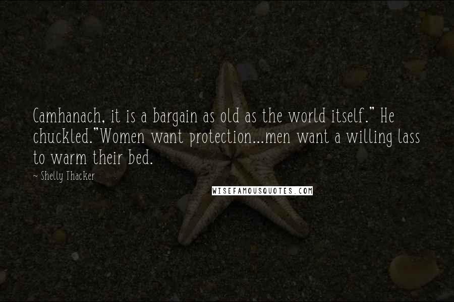 Shelly Thacker Quotes: Camhanach, it is a bargain as old as the world itself." He chuckled."Women want protection...men want a willing lass to warm their bed.