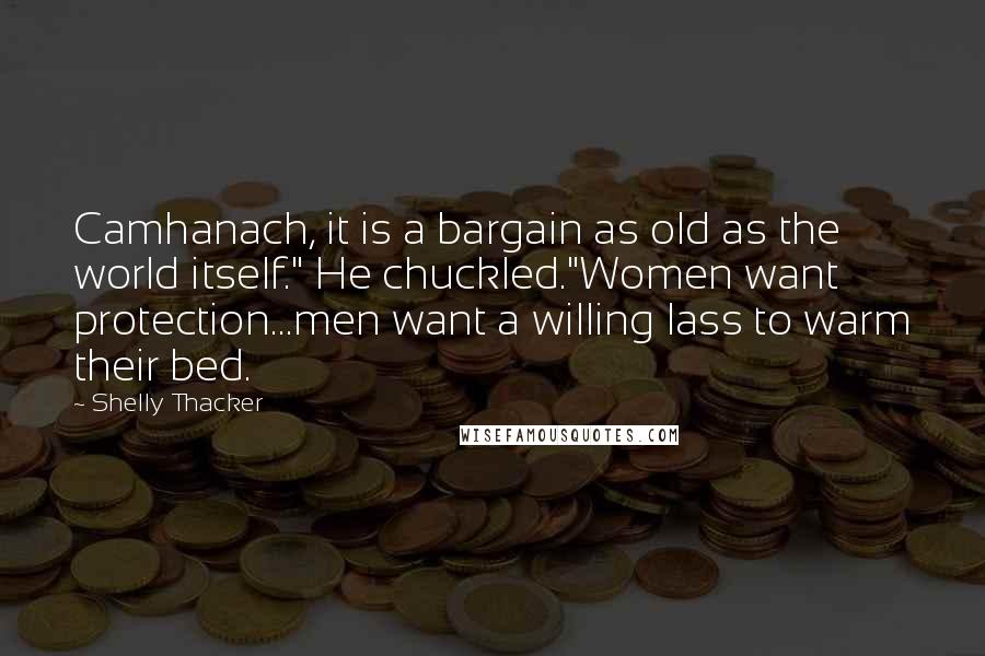 Shelly Thacker Quotes: Camhanach, it is a bargain as old as the world itself." He chuckled."Women want protection...men want a willing lass to warm their bed.