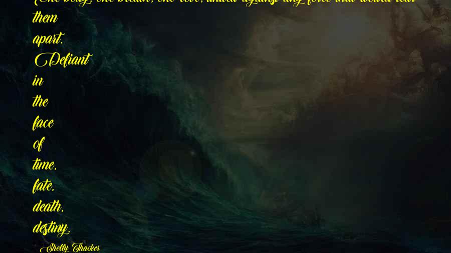 Shelly Thacker Quotes: One body, one breath, one love, united against any force that would tear them apart. Defiant in the face of time, fate, death, destiny.