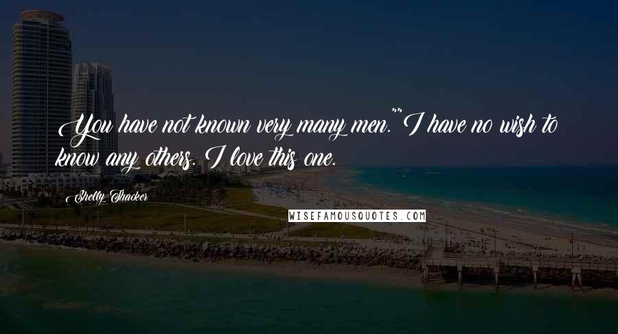 Shelly Thacker Quotes: You have not known very many men.""I have no wish to know any others. I love this one.