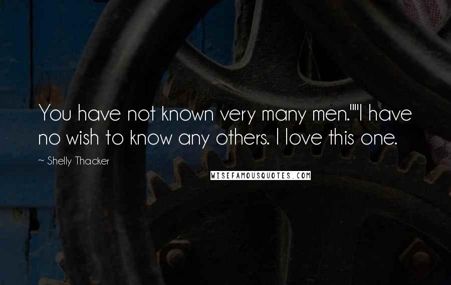 Shelly Thacker Quotes: You have not known very many men.""I have no wish to know any others. I love this one.