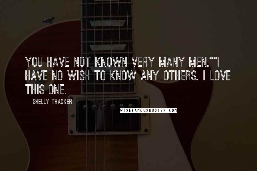 Shelly Thacker Quotes: You have not known very many men.""I have no wish to know any others. I love this one.