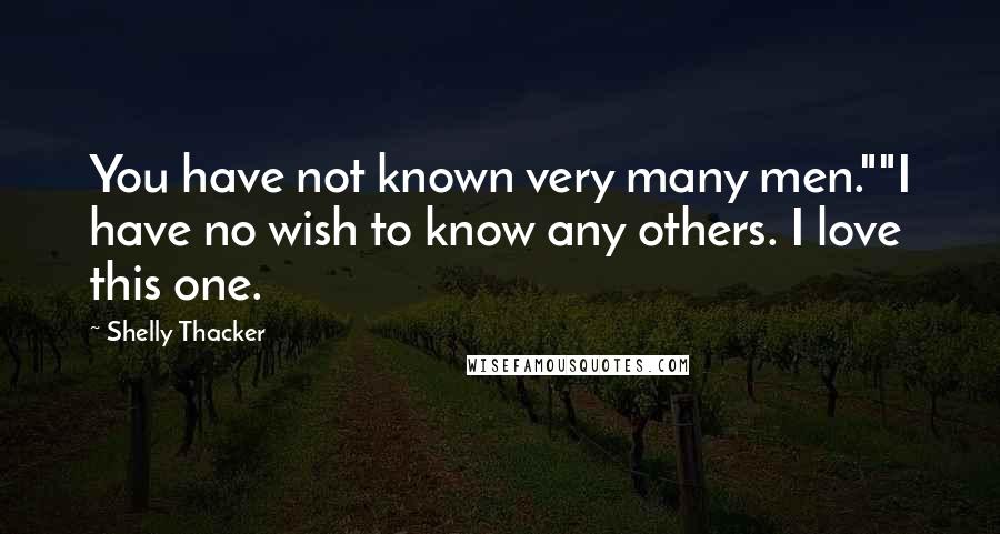 Shelly Thacker Quotes: You have not known very many men.""I have no wish to know any others. I love this one.