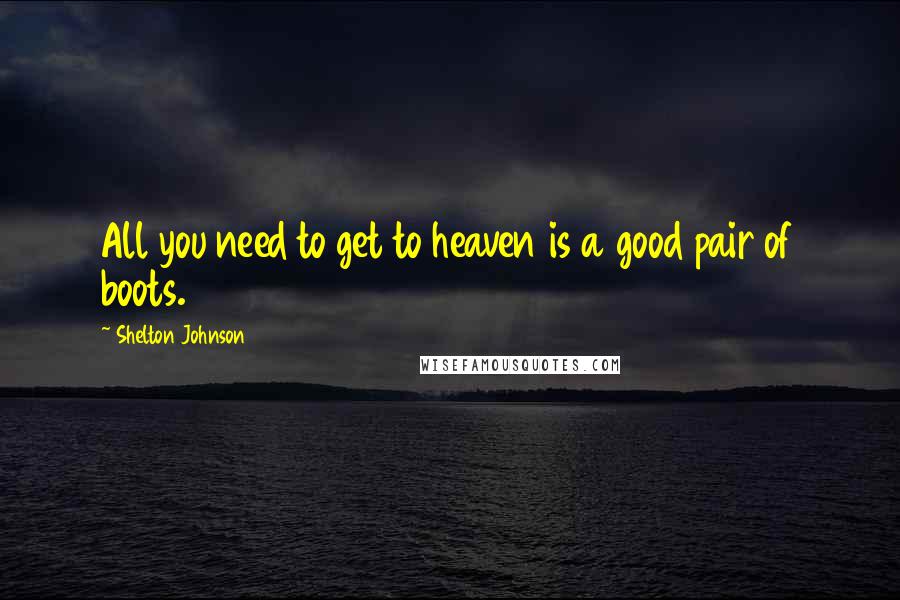 Shelton Johnson Quotes: All you need to get to heaven is a good pair of boots.