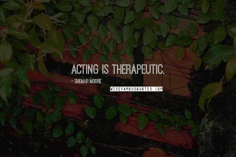 Shemar Moore Quotes: Acting is therapeutic.