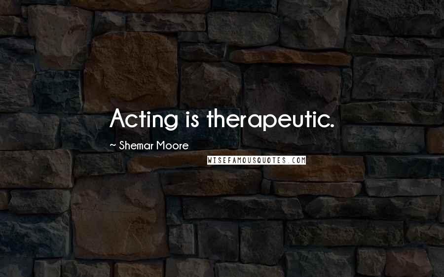 Shemar Moore Quotes: Acting is therapeutic.