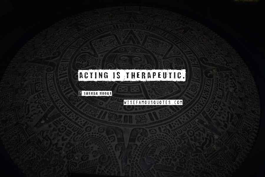 Shemar Moore Quotes: Acting is therapeutic.