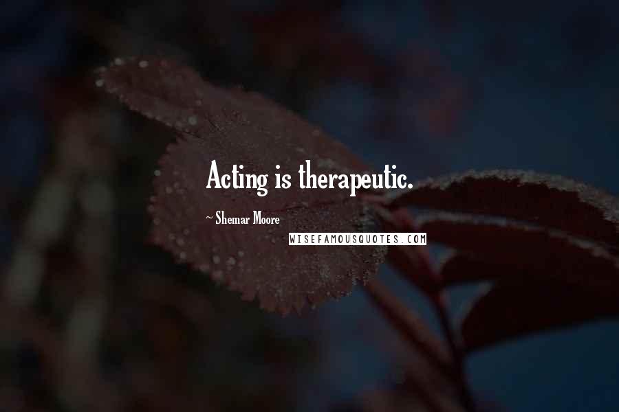 Shemar Moore Quotes: Acting is therapeutic.