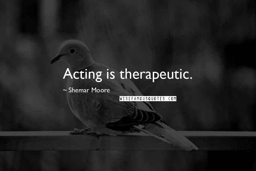 Shemar Moore Quotes: Acting is therapeutic.