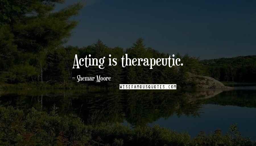 Shemar Moore Quotes: Acting is therapeutic.