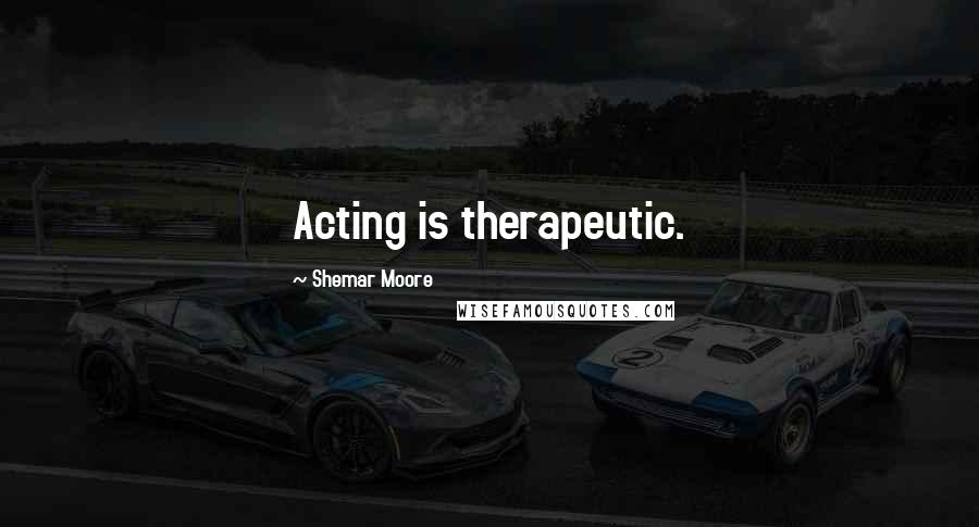 Shemar Moore Quotes: Acting is therapeutic.