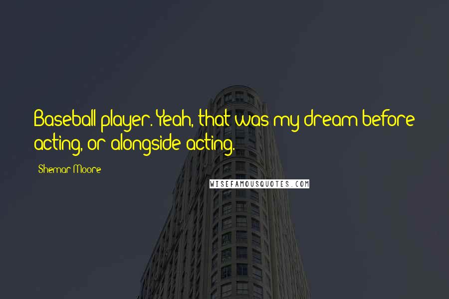 Shemar Moore Quotes: Baseball player. Yeah, that was my dream before acting, or alongside acting.