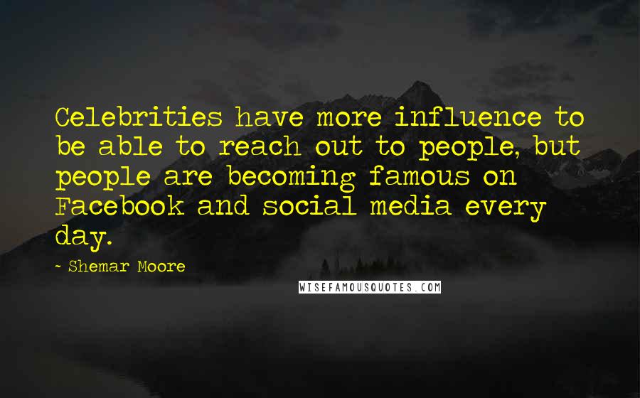 Shemar Moore Quotes: Celebrities have more influence to be able to reach out to people, but people are becoming famous on Facebook and social media every day.