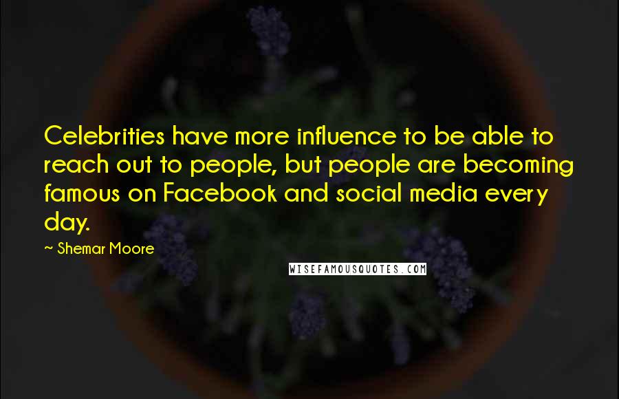 Shemar Moore Quotes: Celebrities have more influence to be able to reach out to people, but people are becoming famous on Facebook and social media every day.