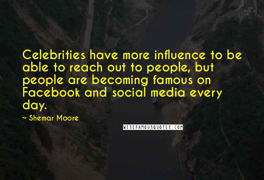 Shemar Moore Quotes: Celebrities have more influence to be able to reach out to people, but people are becoming famous on Facebook and social media every day.