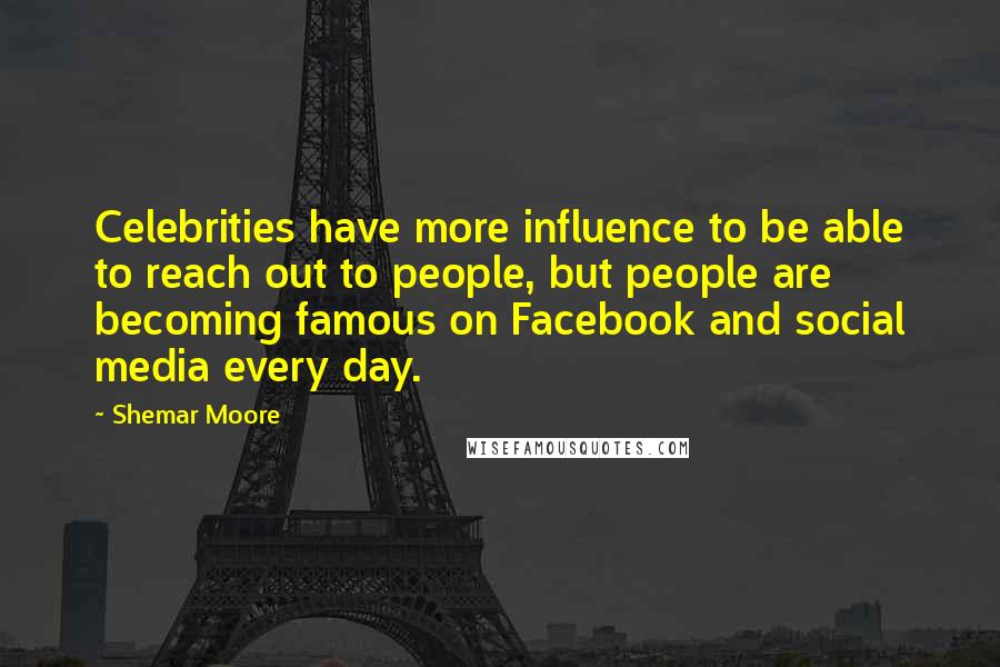 Shemar Moore Quotes: Celebrities have more influence to be able to reach out to people, but people are becoming famous on Facebook and social media every day.
