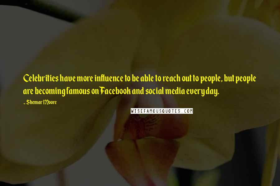 Shemar Moore Quotes: Celebrities have more influence to be able to reach out to people, but people are becoming famous on Facebook and social media every day.