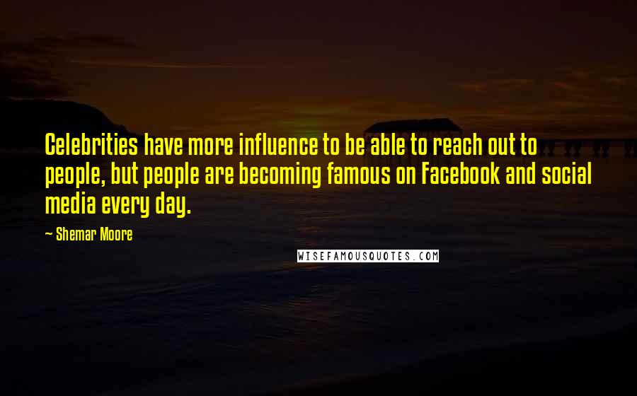 Shemar Moore Quotes: Celebrities have more influence to be able to reach out to people, but people are becoming famous on Facebook and social media every day.