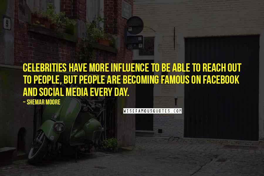 Shemar Moore Quotes: Celebrities have more influence to be able to reach out to people, but people are becoming famous on Facebook and social media every day.