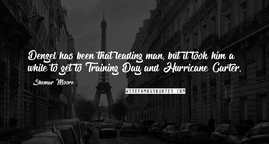 Shemar Moore Quotes: Denzel has been that leading man, but it took him a while to get to Training Day and Hurricane Carter.