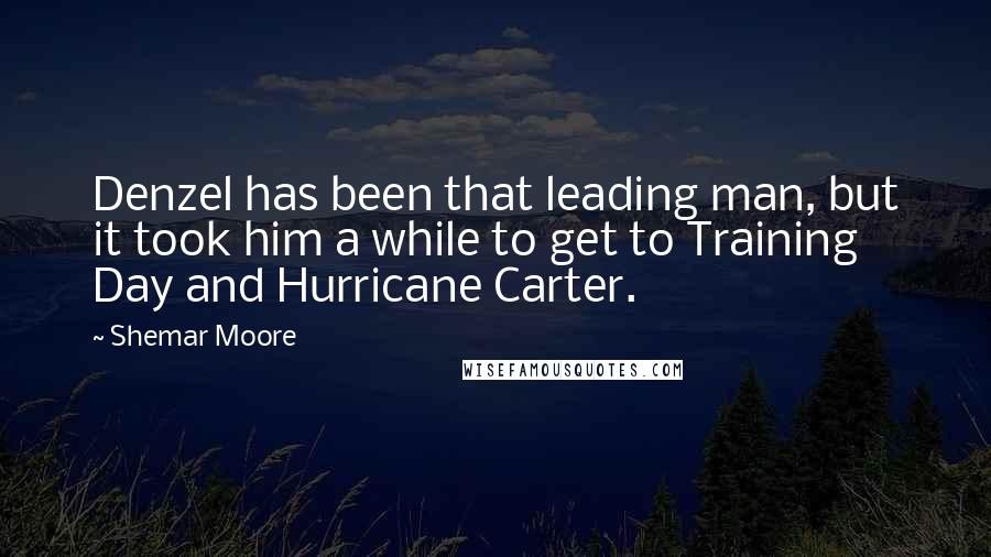 Shemar Moore Quotes: Denzel has been that leading man, but it took him a while to get to Training Day and Hurricane Carter.