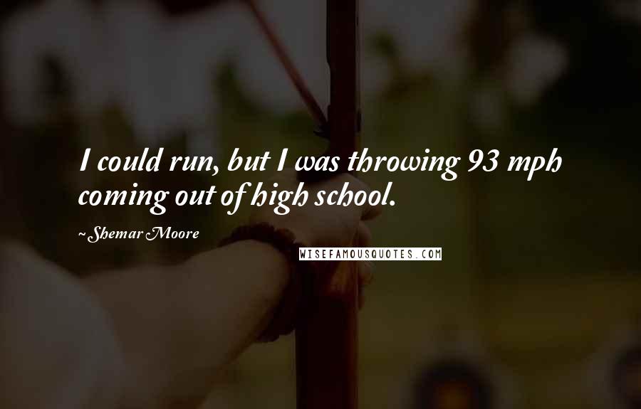 Shemar Moore Quotes: I could run, but I was throwing 93 mph coming out of high school.
