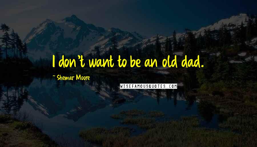 Shemar Moore Quotes: I don't want to be an old dad.