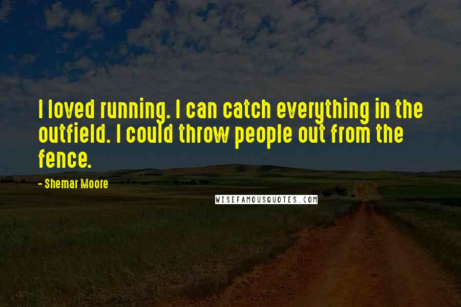 Shemar Moore Quotes: I loved running. I can catch everything in the outfield. I could throw people out from the fence.