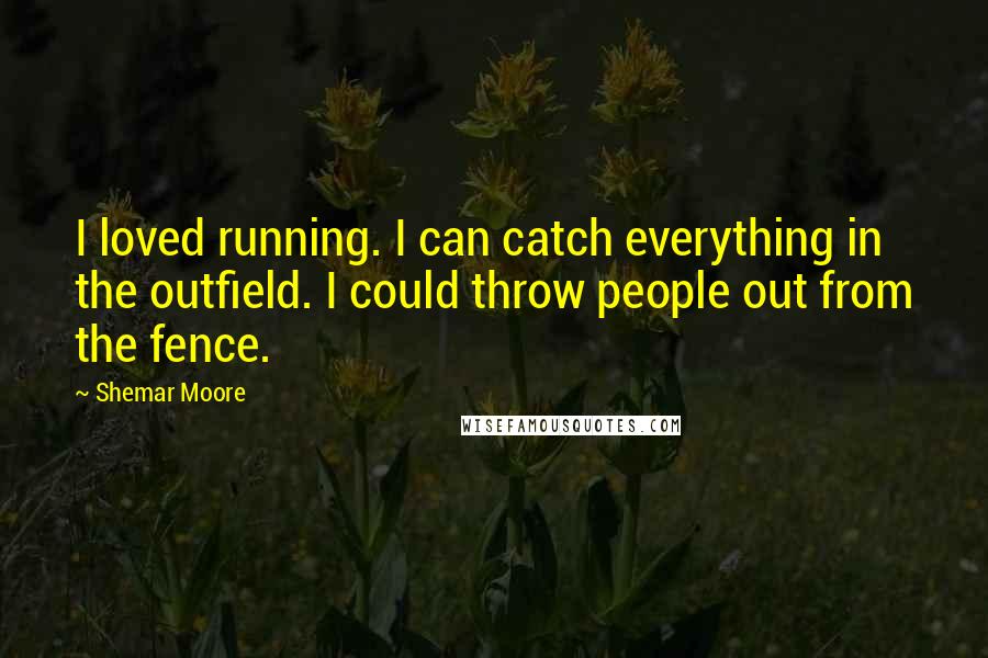 Shemar Moore Quotes: I loved running. I can catch everything in the outfield. I could throw people out from the fence.