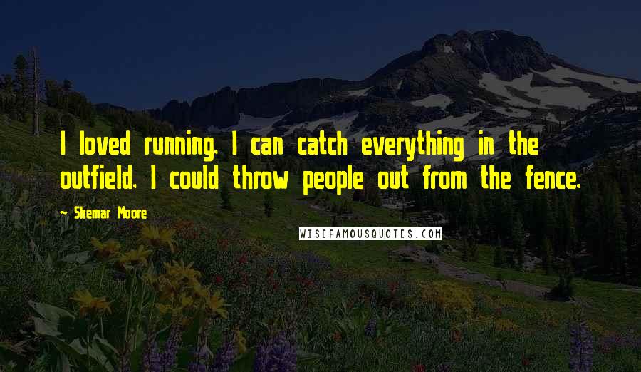 Shemar Moore Quotes: I loved running. I can catch everything in the outfield. I could throw people out from the fence.