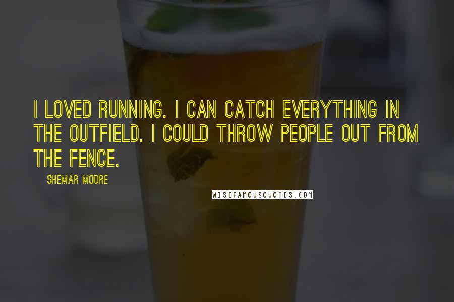 Shemar Moore Quotes: I loved running. I can catch everything in the outfield. I could throw people out from the fence.