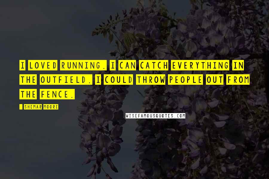 Shemar Moore Quotes: I loved running. I can catch everything in the outfield. I could throw people out from the fence.