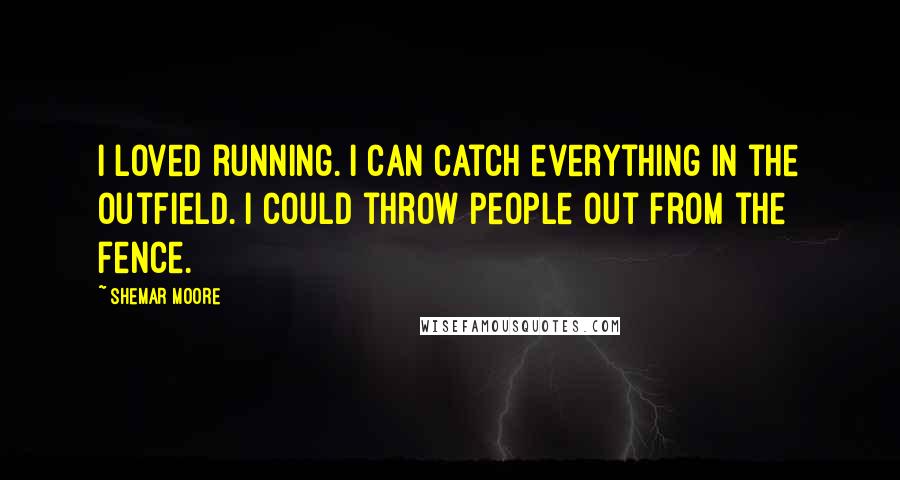 Shemar Moore Quotes: I loved running. I can catch everything in the outfield. I could throw people out from the fence.