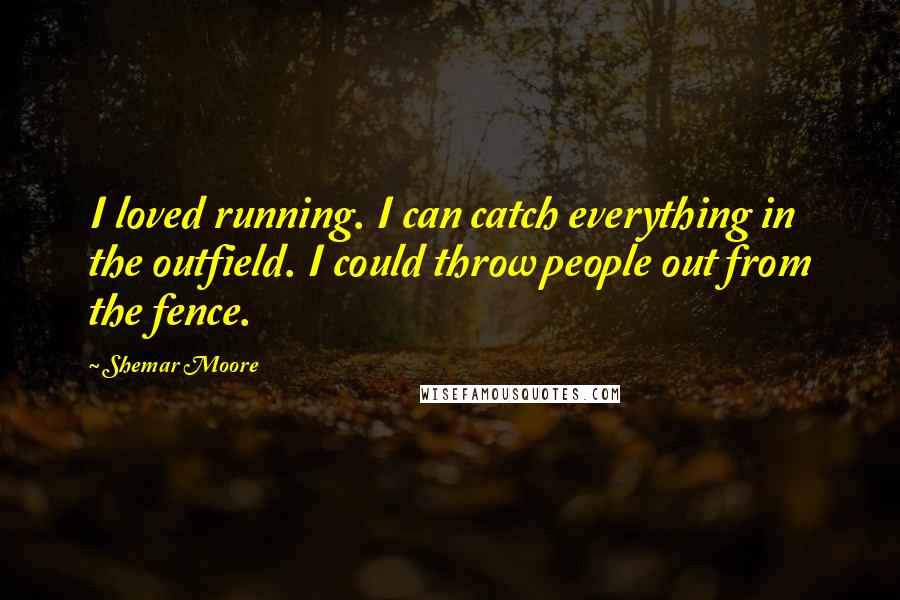 Shemar Moore Quotes: I loved running. I can catch everything in the outfield. I could throw people out from the fence.