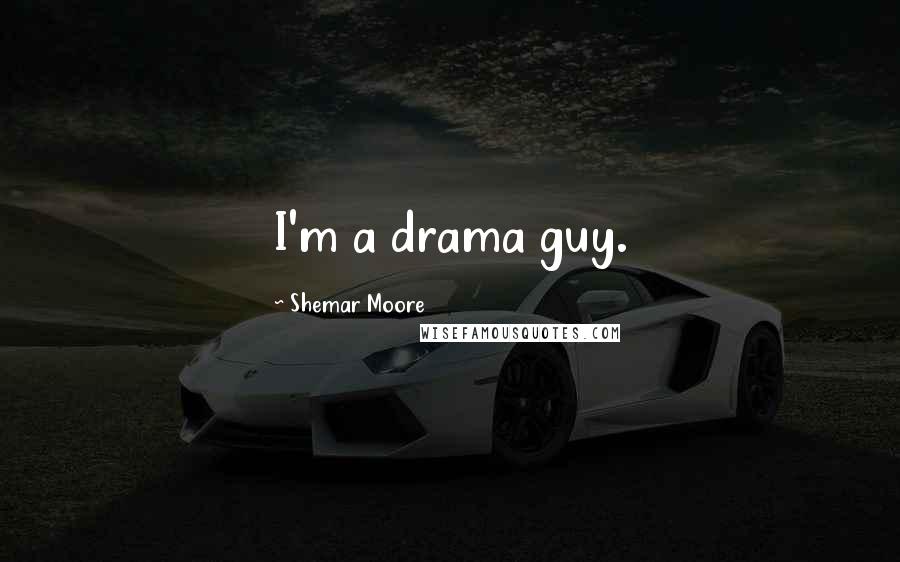 Shemar Moore Quotes: I'm a drama guy.