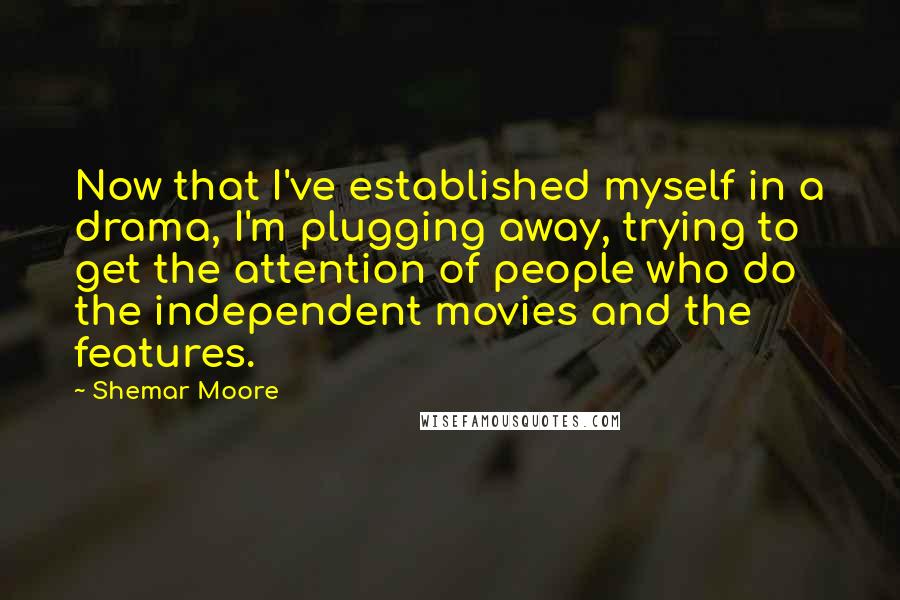 Shemar Moore Quotes: Now that I've established myself in a drama, I'm plugging away, trying to get the attention of people who do the independent movies and the features.