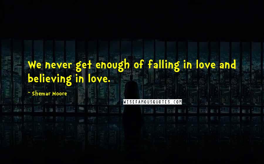 Shemar Moore Quotes: We never get enough of falling in love and believing in love.