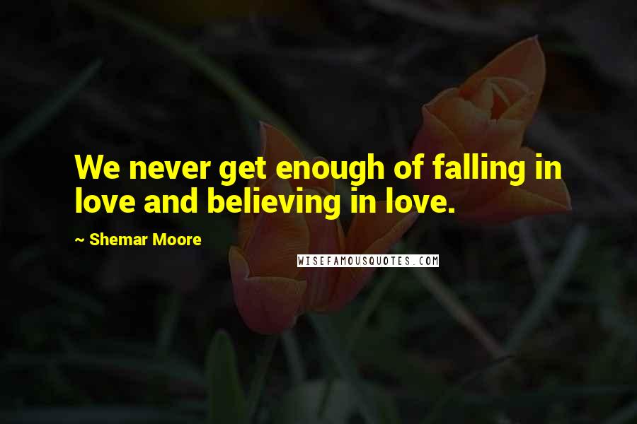 Shemar Moore Quotes: We never get enough of falling in love and believing in love.