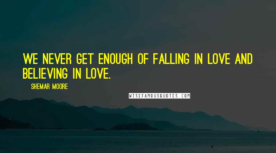 Shemar Moore Quotes: We never get enough of falling in love and believing in love.