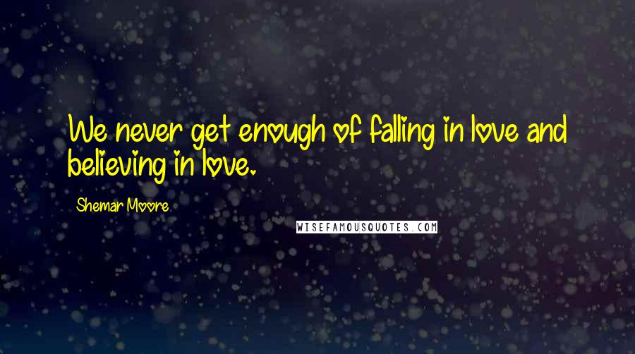 Shemar Moore Quotes: We never get enough of falling in love and believing in love.